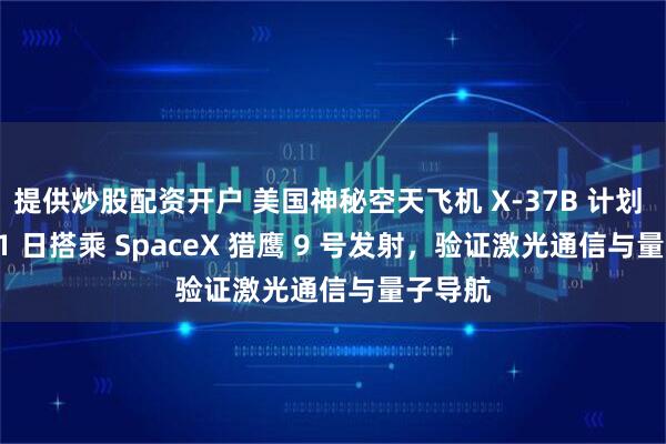 提供炒股配资开户 美国神秘空天飞机 X-37B 计划 8 月 21 日搭乘 SpaceX 猎鹰 9 号发射，验证激光通信与量子导航