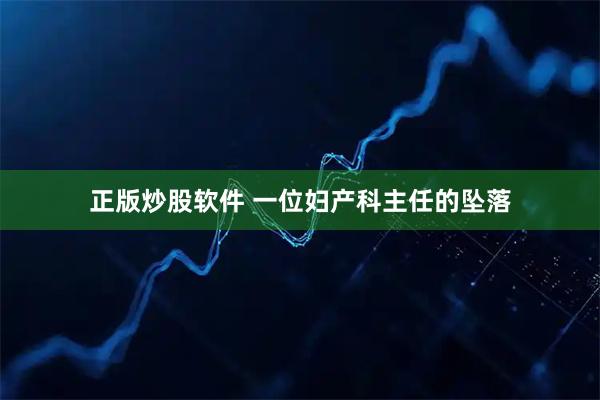 正版炒股软件 一位妇产科主任的坠落