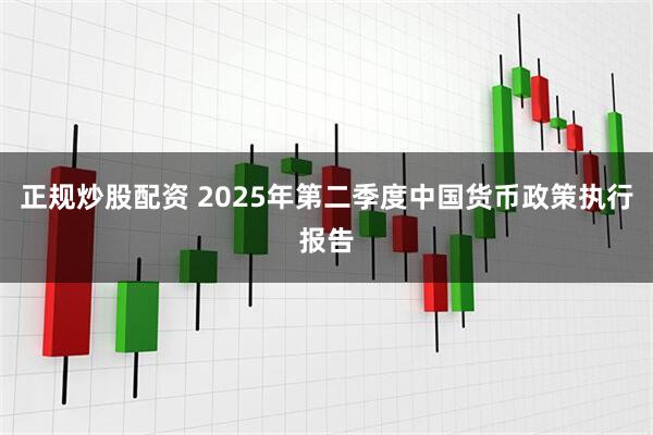 正规炒股配资 2025年第二季度中国货币政策执行报告
